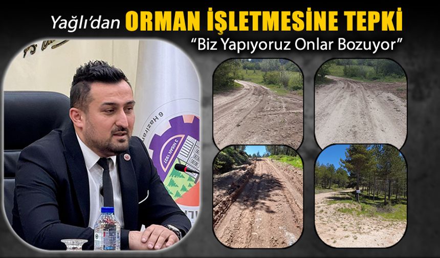 YAĞLI’DAN ORMAN İŞLETMESİNE TEPKİ..!
