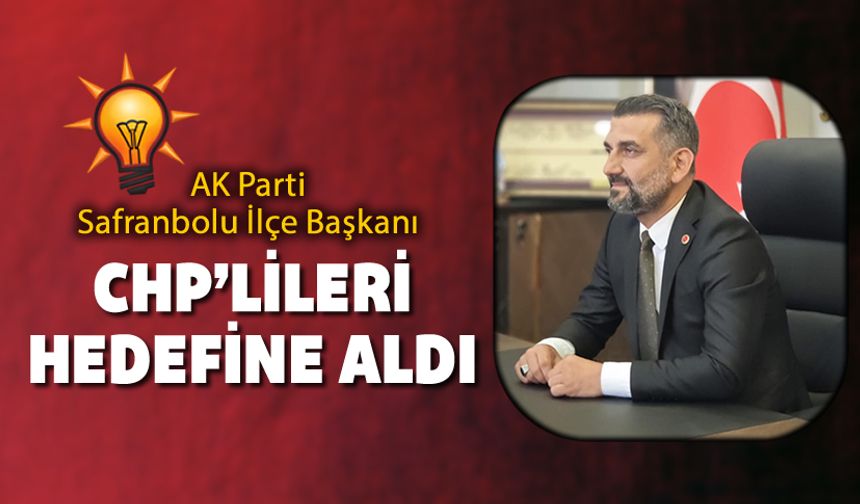 AK PARTİ SAFRANBOLU İLÇE BAŞKANI, CHP’LİLERİ HEDEF ALDI