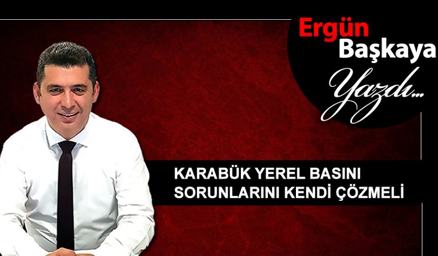 KARABÜK YEREL BASINI SORUNLARINI KENDİ ÇÖZMELİ