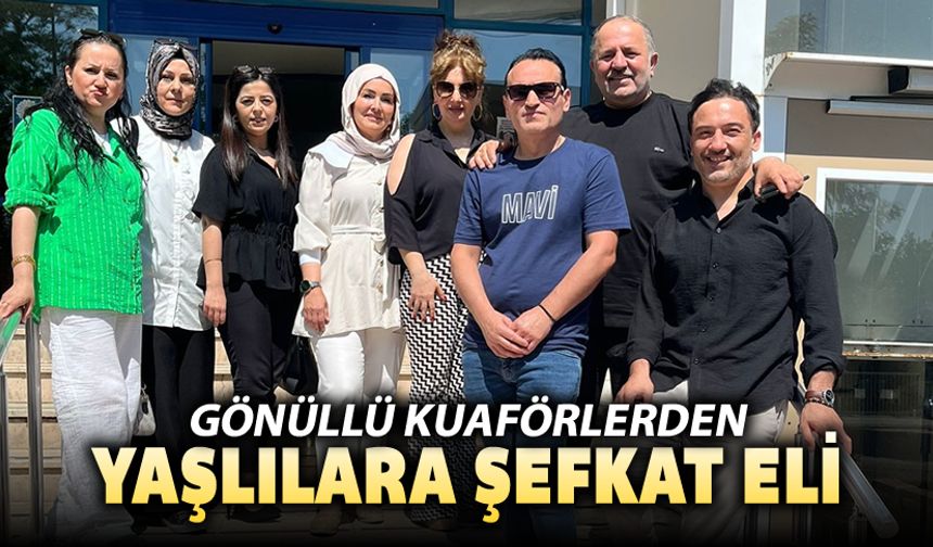 GÖNÜLLÜ KUAFÖRLERDEN YAŞLILARA ŞEFKAT ELİ