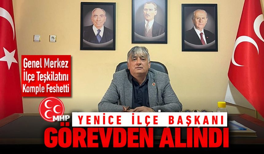 MHP YENİCE İLÇE BAŞKANI GÖREVDEN ALINDI
