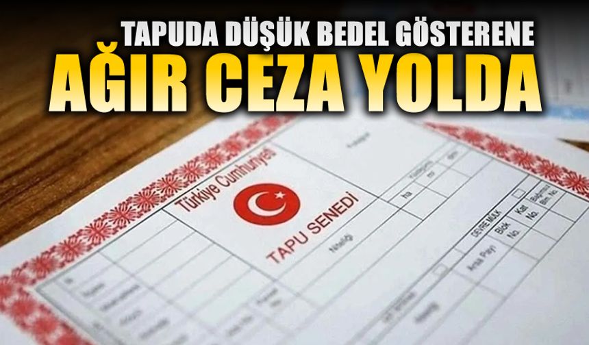TAPU İŞLEMLERİNDE USULSÜZLÜĞE GEÇİT YOK: CEZALAR ÇİFT TARAFLI