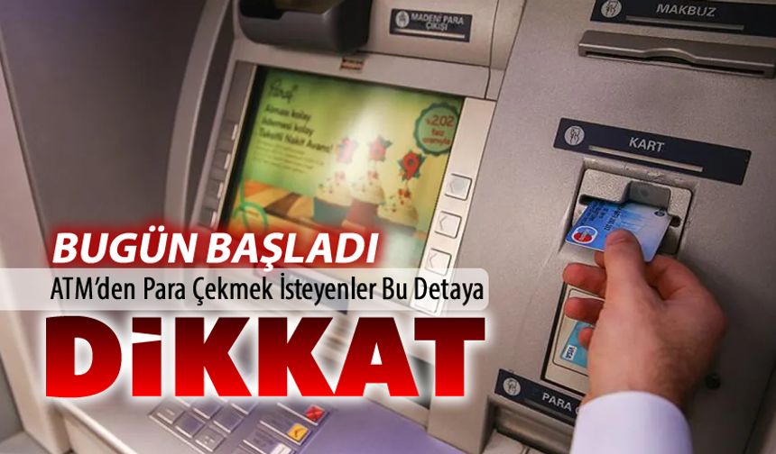 BUGÜNDEN İTİBAREN ATM'DEN PARA ÇEKMEK İSTEYENLER DİKKAT!