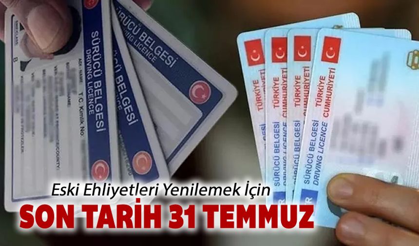 ESKİ EHLİYETLER 1 AĞUSTOS'TA GEÇERSİZ OLACAK
