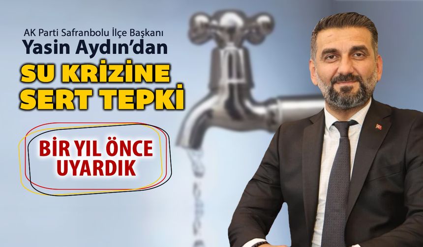AK PARTİ SAFRANBOLU İLÇE BAŞKANI YASİN AYDIN’DAN SU KRİZİNE SERT TEPKİ