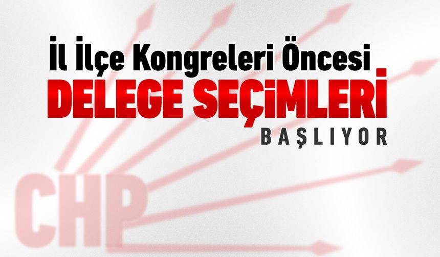 CHP'DE KONGRELER ÖNCESİ DELEGE SEÇİMLERİ BAŞLIYOR