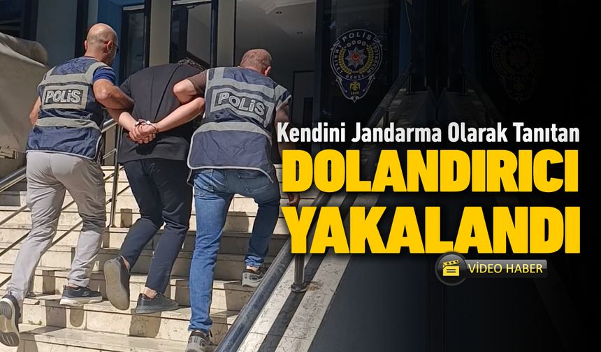 KENDİNİ JANDARMA DİYE TANITAN DOLANDIRICI YAKALANDI