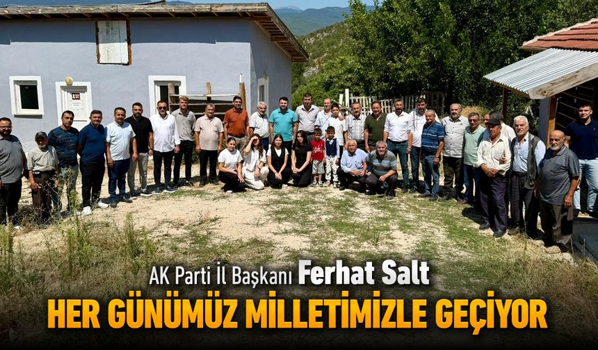 İL BAŞKANI SALT, "HER GÜNÜMÜZ MİLLETİMİZLE GEÇİYOR"