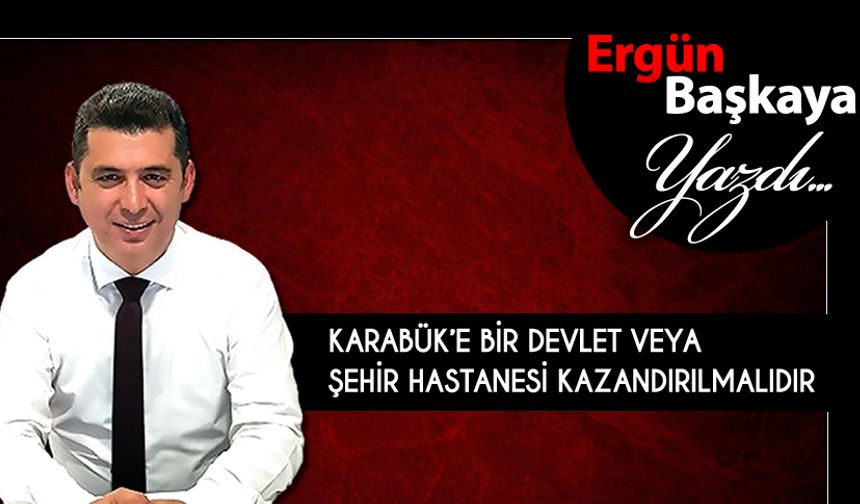 KARABÜK’E BİR DEVLET VEYA ŞEHİR HASTANESİ KAZANDILIRLMALIDIR