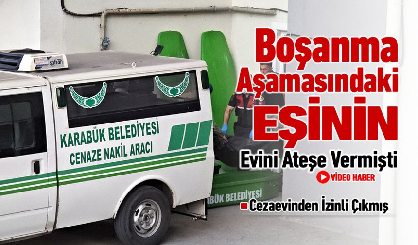 BOŞANMA AŞAMASINDAKİ EŞİNİN EVİNİ ATEŞE VERDİ
