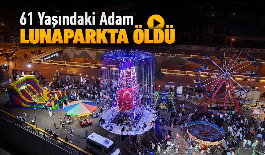 61 YAŞINDAKİ ADAM LUNAPARKTA ÖLDÜ