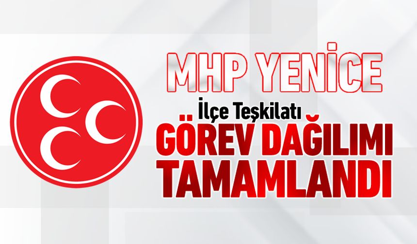MHP YENİCE İLÇE TEŞKİLATI GÖREV DAĞILIMINI TAMAMLADI