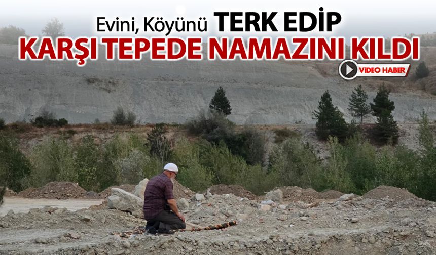 EVİNİ KÖYÜNÜ TERK EDİP KARŞI TEPEDE NAMAZINI KILDI