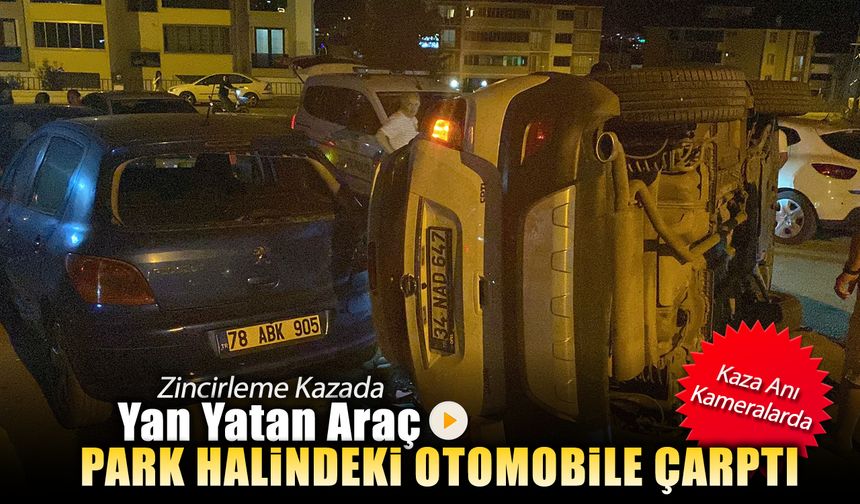ZİNCİRLEME KAZADA ARAÇ YAN YATTI PARK HALİNDEKİ OTOMOBİLE ÇARPTI