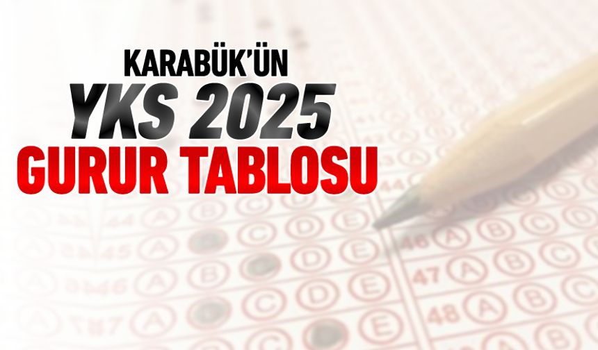 İŞTE YKS 2025’TE KARABÜK’ÜN GURUR TABLOSU