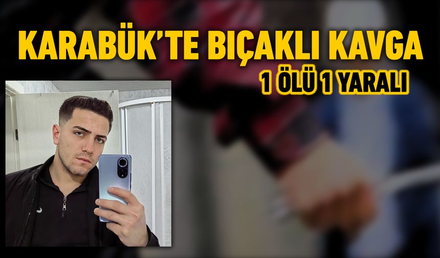 KARABÜK'TE BIÇAKLI KAVGA: 1 ÖLÜ 1 YARALI