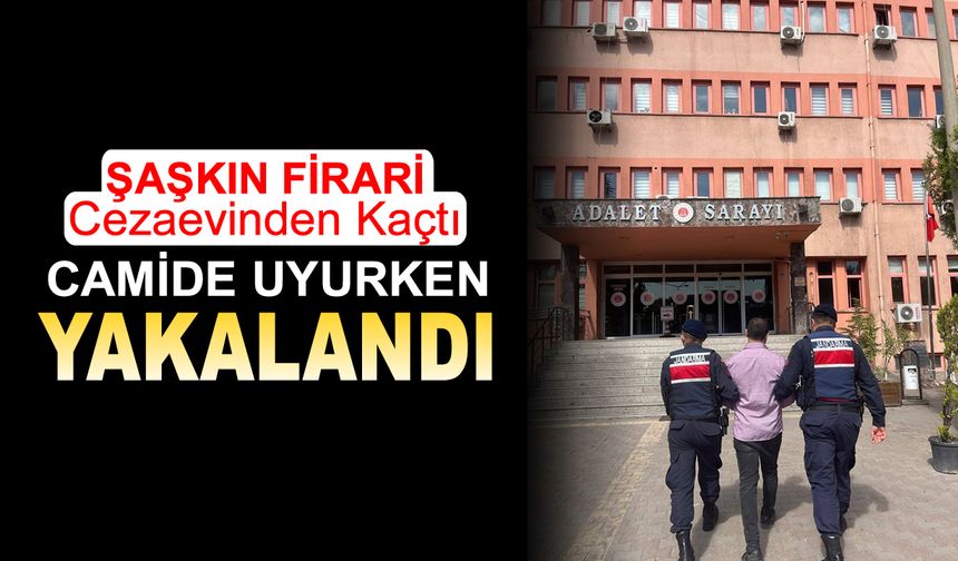 CEZAEVİ FİRARİSİ CAMİDE UYURKEN YAKALANDI