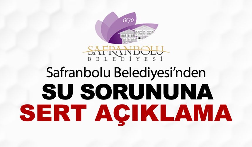 SAFRANBOLU BELEDİYESİN'DEN SU SORUNUNA SERT AÇIKLAMA