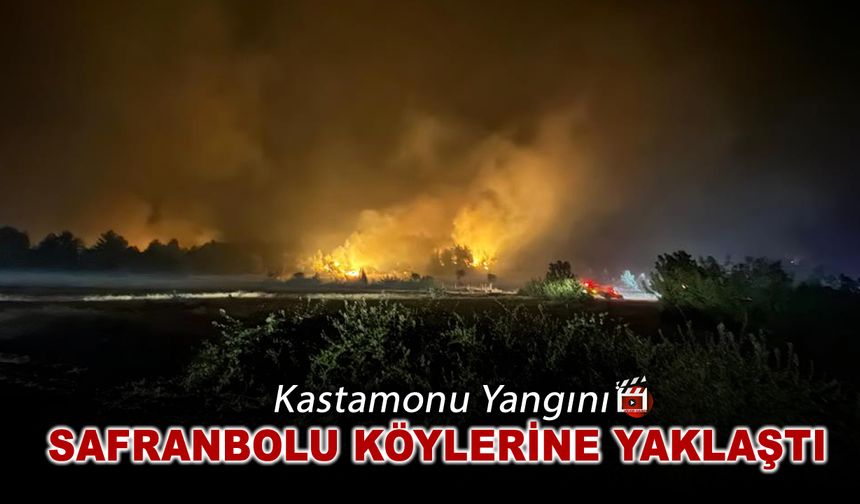 KASTAMONU YANGINI SAFRANBOLU KÖYLERİNE YAKLAŞTI