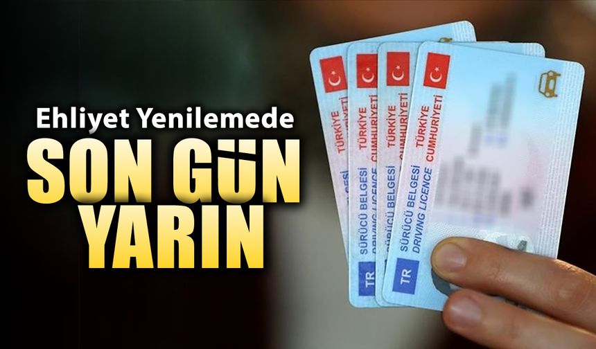 EHLİYET YENİLEME İÇİN YARIN SON GÜN