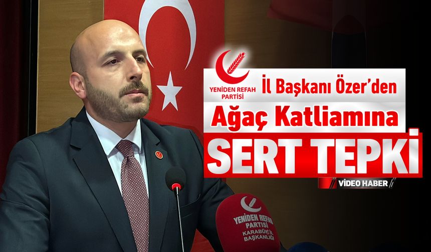 YRP İL BAŞKANI ÖZER’DEN KARABÜK’TEKİ AĞAÇ KATLİAMINA TEPKİ