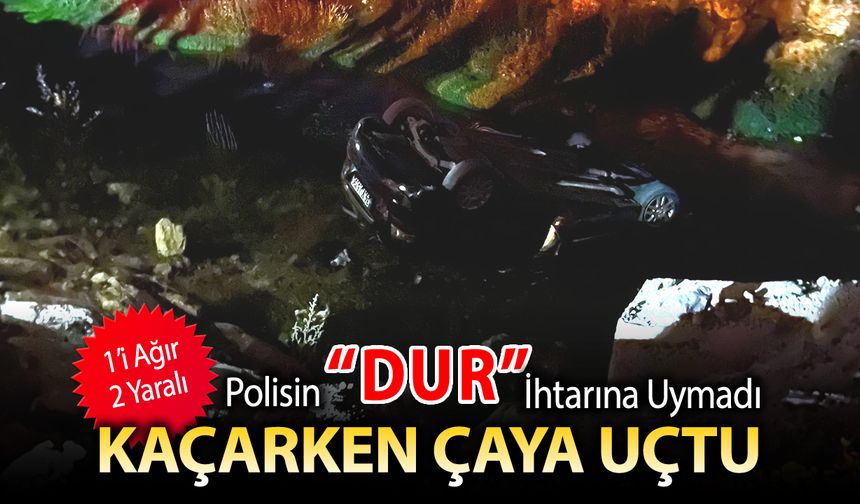 POLİSİN "DUR" İHTARINA UYMADI ÇAYA UÇTU: 1'İ AĞIR 2 YARALI