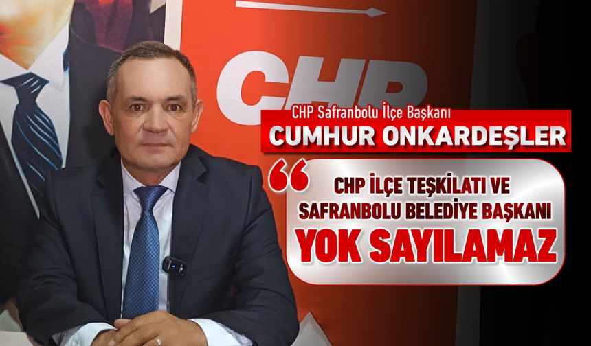 İLÇE BAŞKANI “CHP VE SAFRANBOLU BELEDİYE BAŞKANI YOK SAYILAMAZ TEPKİSİ