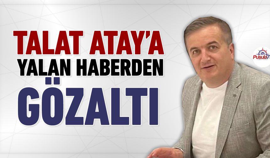 TALAT ATAY’A YALAN HABER VE ŞANTAJ İDDİALARI İLE GÖZALTI