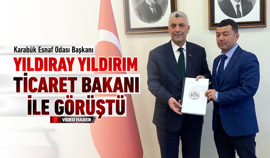 ESNAF ODASI BAŞKANI YILDIRIM, TİCARET BAKANI İLE GÖRÜŞTÜ