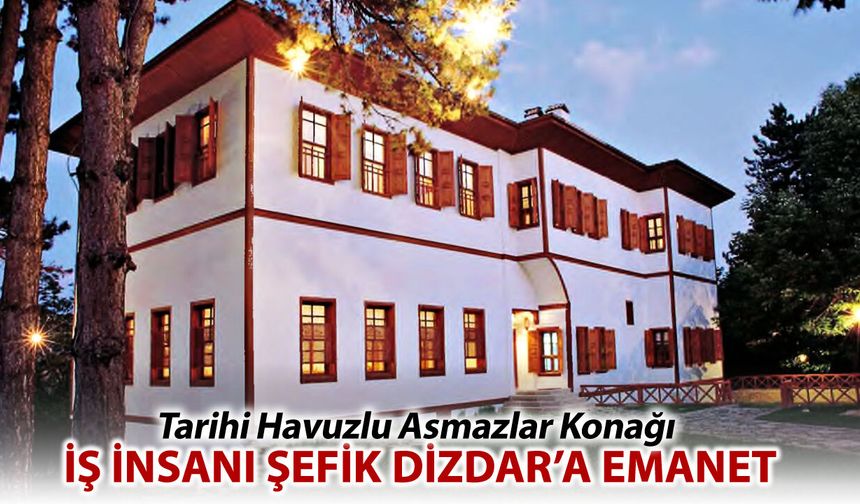 İŞ İNSANI ŞEFİK YILMAZ DİZDAR TARİHİ HAVUZLU ASMAZLAR KONAĞINI SATIN ALDI