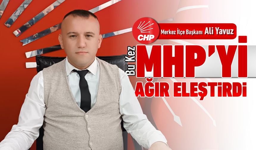 CHP’Lİ ALİ YAVUZ BU SEFER MHP’Yİ HEDEF ALDI