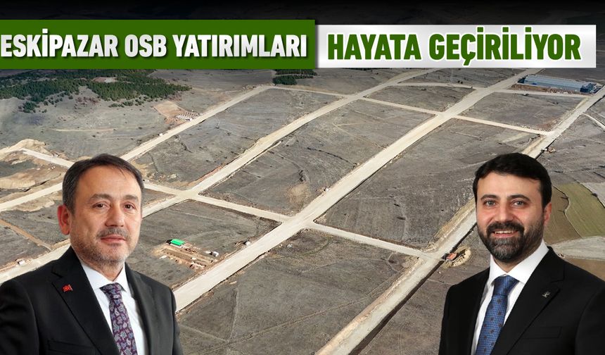 ESKİPAZAR OSB YATIRIMLARI HAYATA GEÇİRİLİYOR