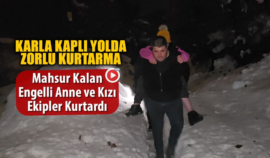 KARDA MAHSUR KALAN ANNE VE ENGELLİ KIZI EKİPLER KURTARDI