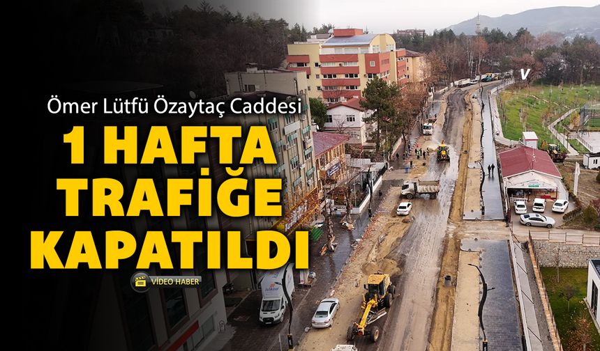 ÖMER LÜTFÜ ÖZAYTAÇ CADDESİ 1 HAFTA TRAFİĞE KAPALI