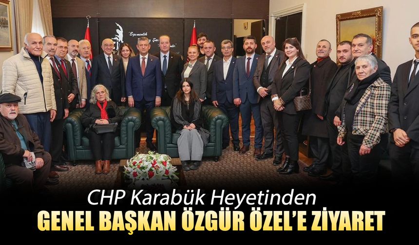 CHP KARABÜK HEYETİNDEN GENEL BAŞKAN ÖZGÜR ÖZEL’E ZİYARET