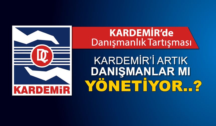 KARDEMİR’İ ARTIK DANIŞMANLAR MI YÖNETİYOR..?