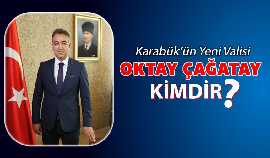 KARABÜK’ÜN YENİ VALİSİ OKTAY ÇAĞATAY KİMDİR?