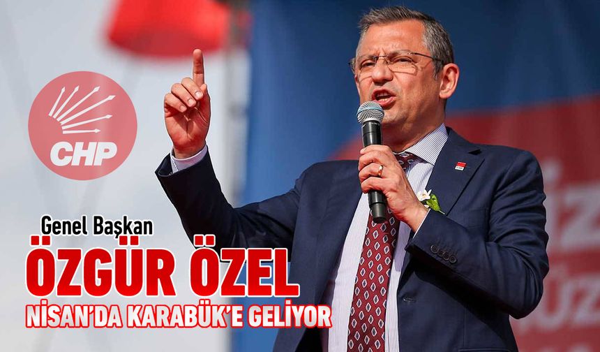 CHP GENEL BAŞKANI ÖZGÜR ÖZEL NİSAN'DA KARABÜK'E GELİYOR
