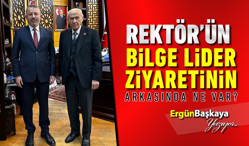 REKTÖR’ÜN BİLGE LİDER ZİYARETİNİN ARKASINDA NE VAR?
