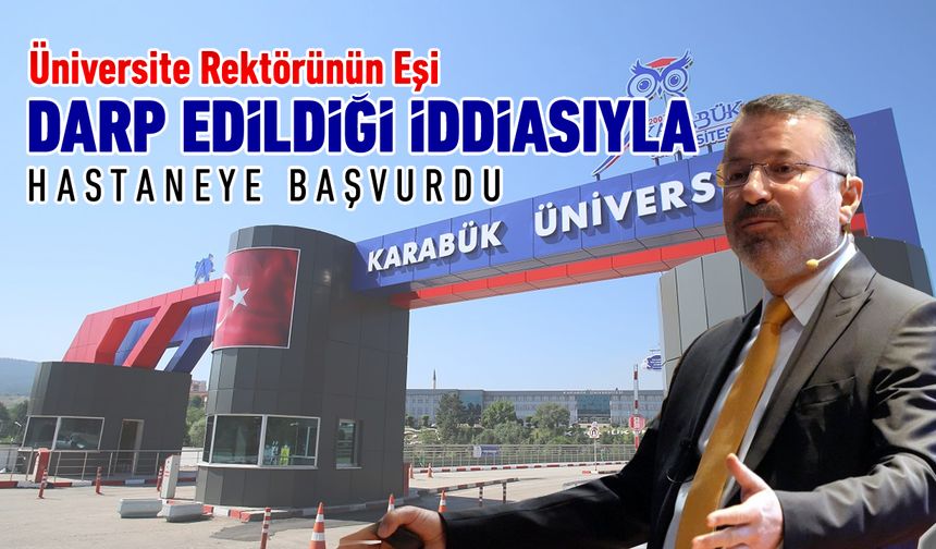 ÜNİVERSİTE REKTÖRÜNÜN EŞİ DARP İDDİASIYLA HASTANEYE BAŞVURDU