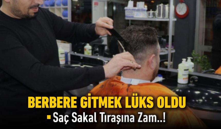 BERBERE GİTMEK LÜKS OLDU. TIRAŞ FİYATLARINA ZAM GELDİ