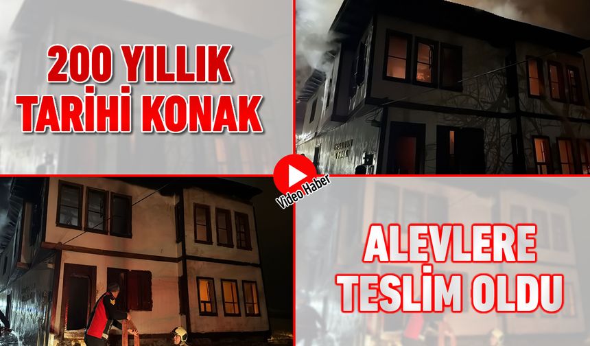 200 YILLIK TARİHİ AHŞAP KONAK ALEVLERE TESLİM OLDU
