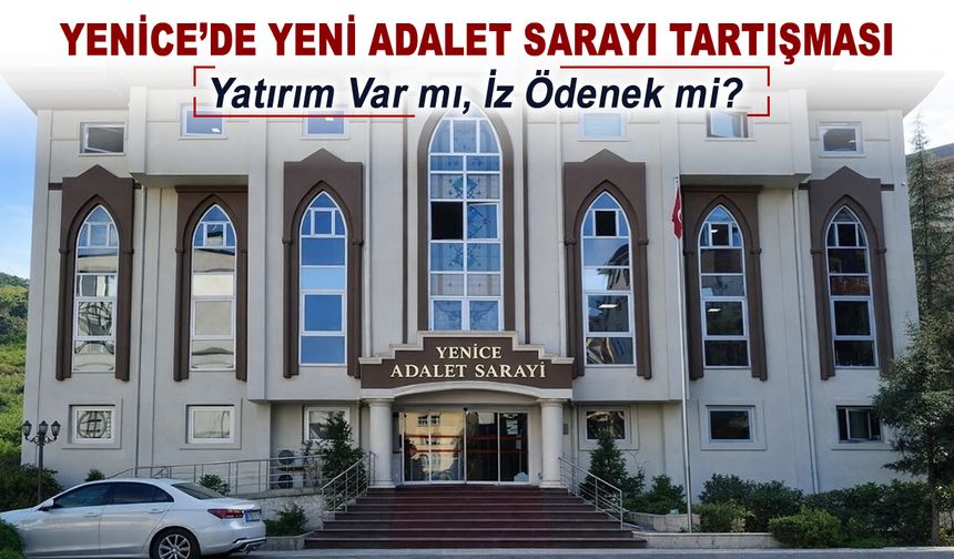 YENİCE’DE YENİ ADALET SARAYI TARTIŞMASI