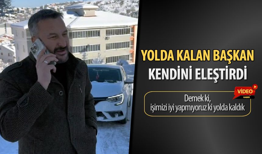 YOLDA KALAN BAŞKAN KENDİNİ ELEŞTİRDİ