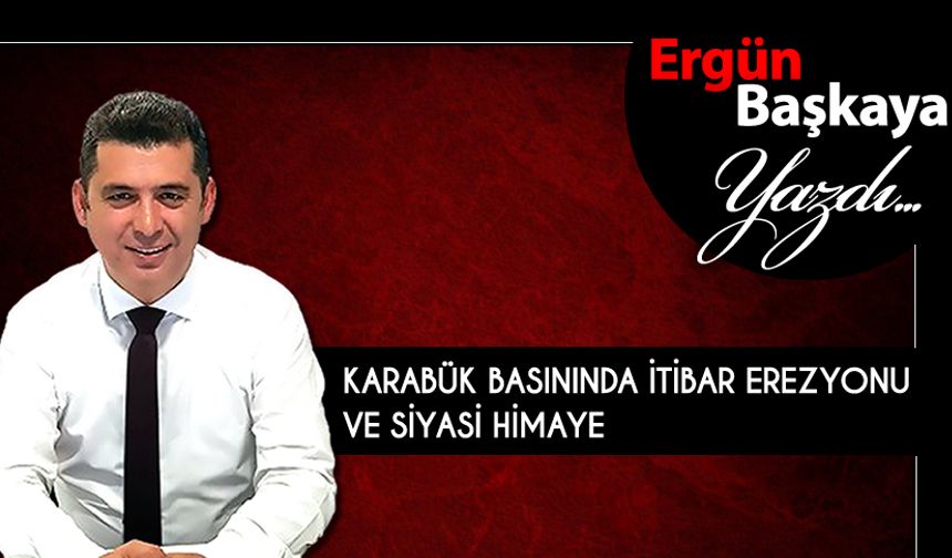 KARABÜK BASININDA İTİBAR EREZYONU VE SİYASİ HİMAYE