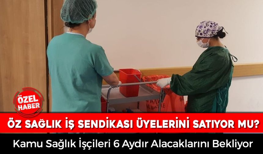 ÖZ SAĞLIK İŞ SENDİKASI ÜYELERİNE İHANET Mİ EDİYOR?