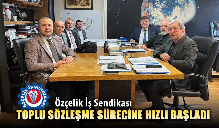 ÖZÇELİK İŞ SENDİKASI TOPLU SÖZLEŞME SÜRECİNE HIZLI BAŞLADI