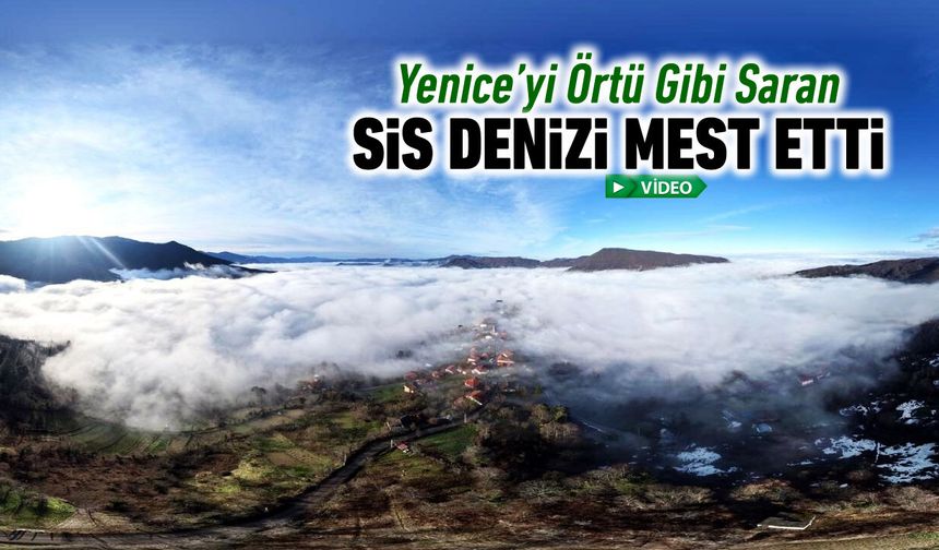 YENİCE'Yİ ÖRTÜ GİBİ SARAN SİS DENİZİ MEST ETTİ