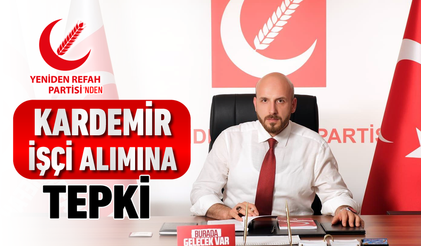 YENİDEN REFAH PARTİSİ'NDEN KARDEMİR İŞÇİ ALIMINA TEPKİ