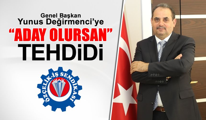 YUNUS DEĞİRMENCİ’YE ‘ADAY OLURSAN’ TEHDİDİ..!